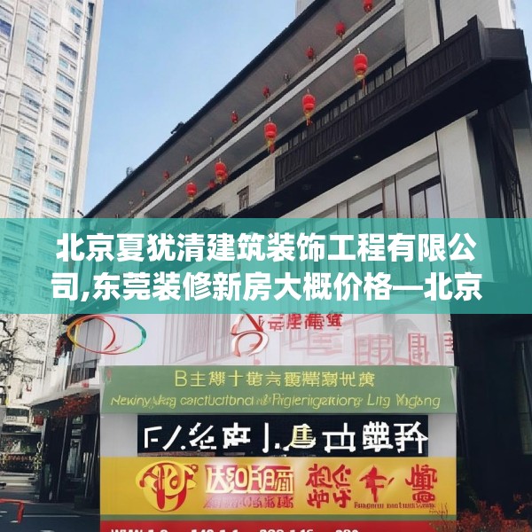 北京夏犹清建筑装饰工程有限公司,东莞装修新房大概价格—北京夏犹清建筑装饰工程有限公司305.a181b182c185fgy.192bnbn