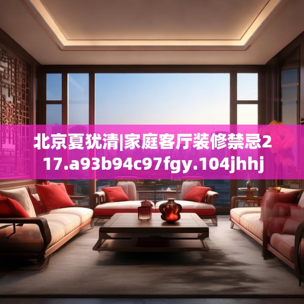 北京夏犹清|家庭客厅装修禁忌217.a93b94c97fgy.104jhhj