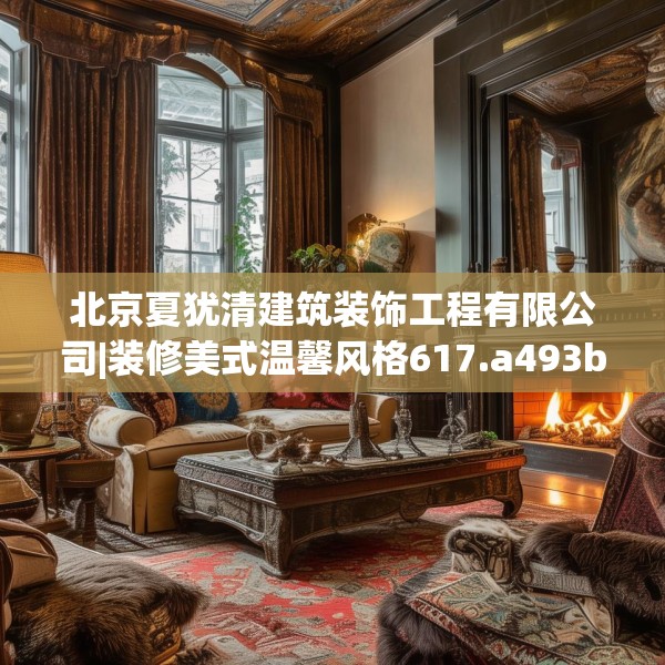 北京夏犹清建筑装饰工程有限公司|装修美式温馨风格617.a493b494c497fgy.504fds