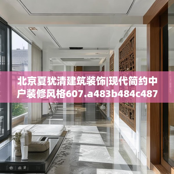北京夏犹清建筑装饰|现代简约中户装修风格607.a483b484c487fgy.494poiy