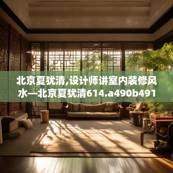 北京夏犹清,设计师讲室内装修风水—北京夏犹清614.a490b491c494fgy.50176657