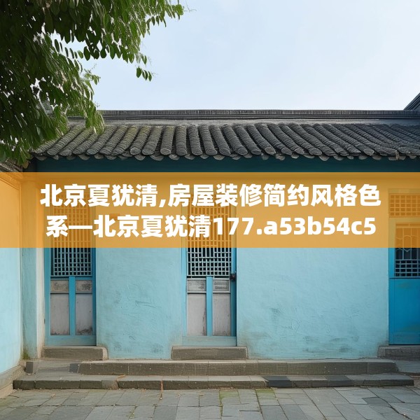 北京夏犹清,房屋装修简约风格色系—北京夏犹清177.a53b54c57fgy.64fhsg