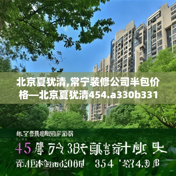 北京夏犹清,常宁装修公司半包价格—北京夏犹清454.a330b331c334fgy.341htyj
