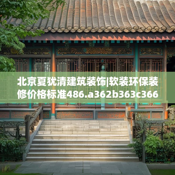 北京夏犹清建筑装饰|软装环保装修价格标准486.a362b363c366fgy.373nbn