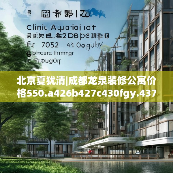 北京夏犹清|成都龙泉装修公寓价格550.a426b427c430fgy.437sdA