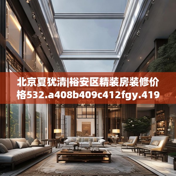 北京夏犹清|裕安区精装房装修价格532.a408b409c412fgy.419sdA