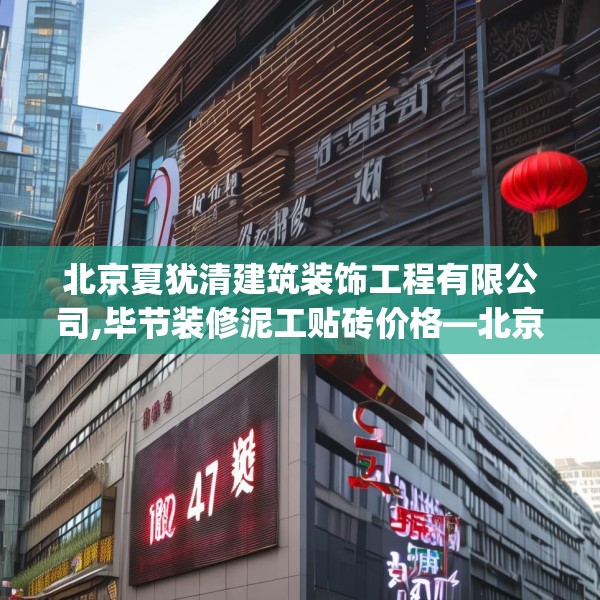 北京夏犹清建筑装饰工程有限公司,毕节装修泥工贴砖价格—北京夏犹清建筑装饰工程有限公司475.a351b352c355fgy.362fdsfds