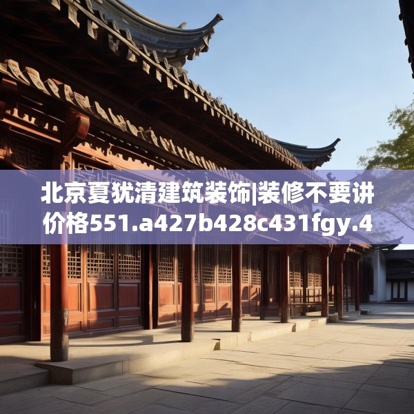 北京夏犹清建筑装饰|装修不要讲价格551.a427b428c431fgy.438cvcx