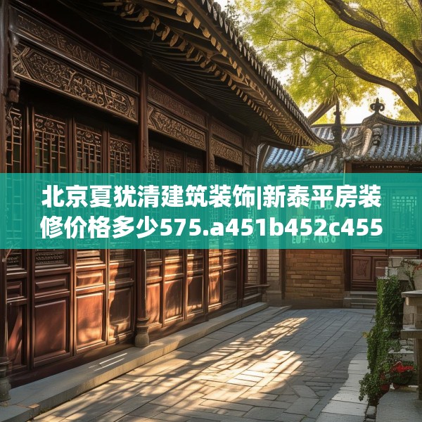 北京夏犹清建筑装饰|新泰平房装修价格多少575.a451b452c455fgy.462bnbn