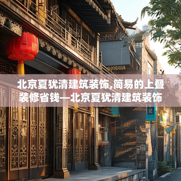北京夏犹清建筑装饰,简易的上叠装修省钱—北京夏犹清建筑装饰593.a469b470c473fgy.480bnbn