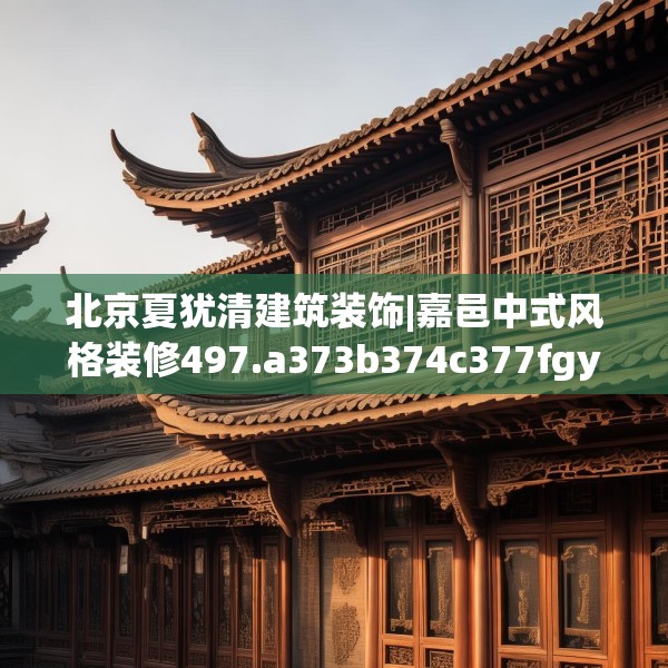北京夏犹清建筑装饰|嘉邑中式风格装修497.a373b374c377fgy.384cvcx