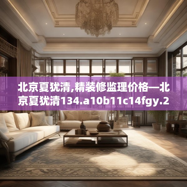 北京夏犹清,精装修监理价格—北京夏犹清134.a10b11c14fgy.21wew