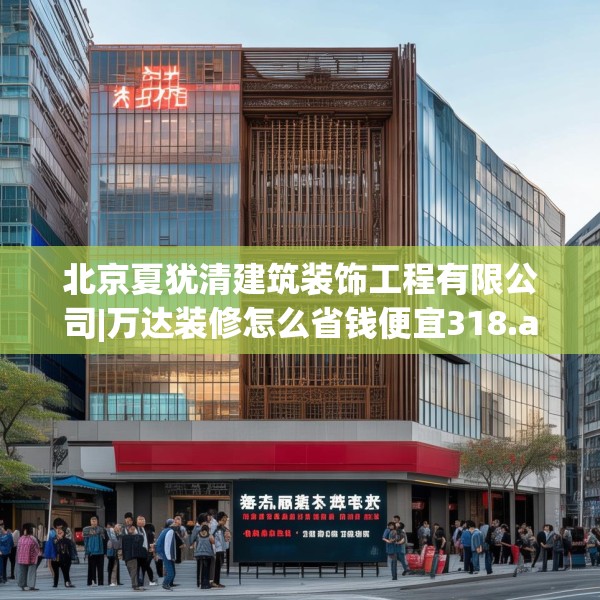 北京夏犹清建筑装饰工程有限公司|万达装修怎么省钱便宜318.a194b195c198fgy.205lkjl