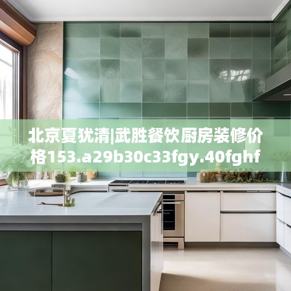 北京夏犹清|武胜餐饮厨房装修价格153.a29b30c33fgy.40fghfd
