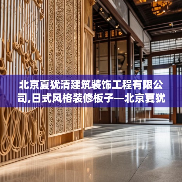 北京夏犹清建筑装饰工程有限公司,日式风格装修板子—北京夏犹清建筑装饰工程有限公司231.a107b108c111fgy.118fhsg