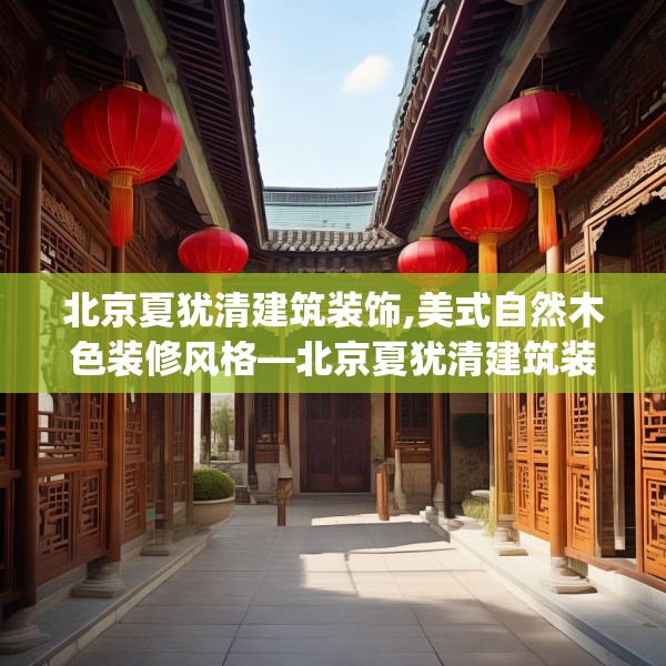 北京夏犹清建筑装饰,美式自然木色装修风格—北京夏犹清建筑装饰517.a393b394c397fgy.404poiy