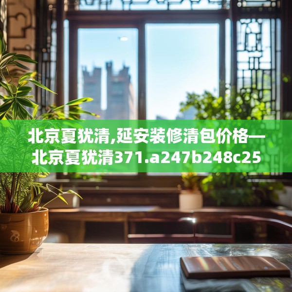 北京夏犹清,延安装修清包价格—北京夏犹清371.a247b248c251fgy.258cvcx