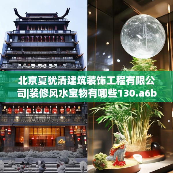 北京夏犹清建筑装饰工程有限公司|装修风水宝物有哪些130.a6b7c10fgy.17htyj