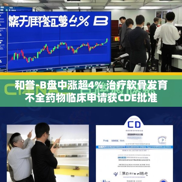 和誉-B盘中涨超4% 治疗软骨发育不全药物临床申请获CDE批准