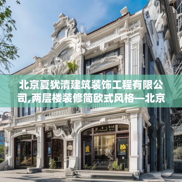北京夏犹清建筑装饰工程有限公司,两层楼装修简欧式风格—北京夏犹清建筑装饰工程有限公司303.a179b180c183fgy.190fhsg