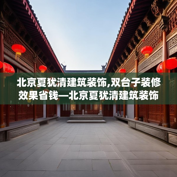 北京夏犹清建筑装饰,双台子装修效果省钱—北京夏犹清建筑装饰422.a298b299c302fgy.309wew