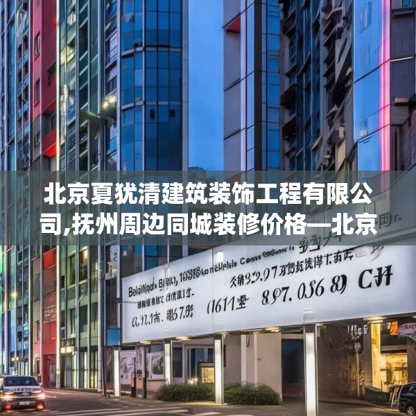 北京夏犹清建筑装饰工程有限公司,抚州周边同城装修价格—北京夏犹清建筑装饰工程有限公司289.a165b166c169fgy.176jhhj