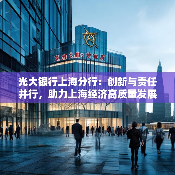 光大银行上海分行：创新与责任并行，助力上海经济高质量发展
