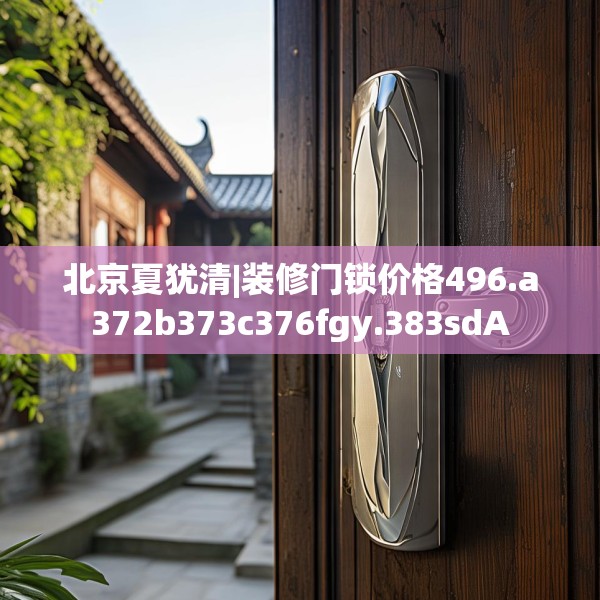 北京夏犹清|装修门锁价格496.a372b373c376fgy.383sdA