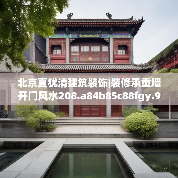 北京夏犹清建筑装饰|装修承重墙开门风水208.a84b85c88fgy.95sdA