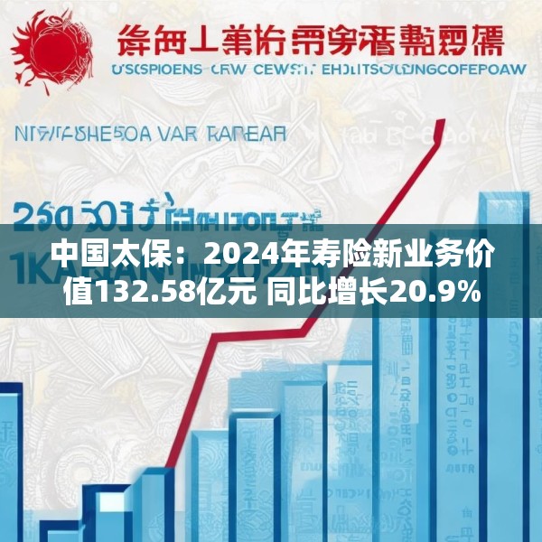 中国太保：2024年寿险新业务价值132.58亿元 同比增长20.9%