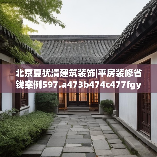北京夏犹清建筑装饰|平房装修省钱案例597.a473b474c477fgy.484uyk