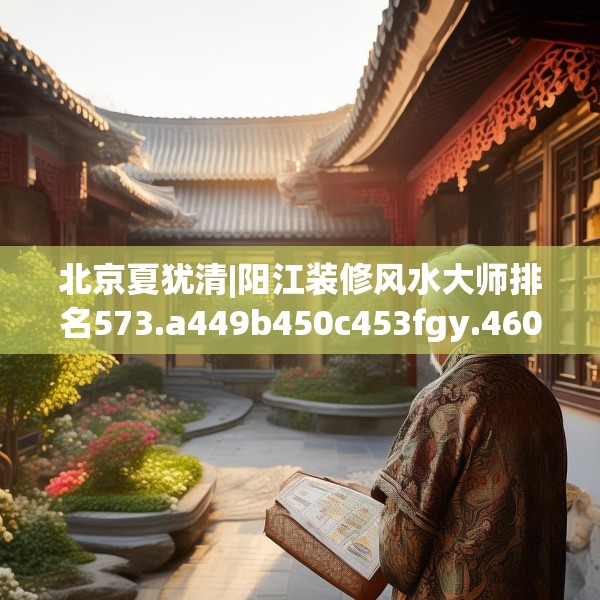 北京夏犹清|阳江装修风水大师排名573.a449b450c453fgy.460fhsg