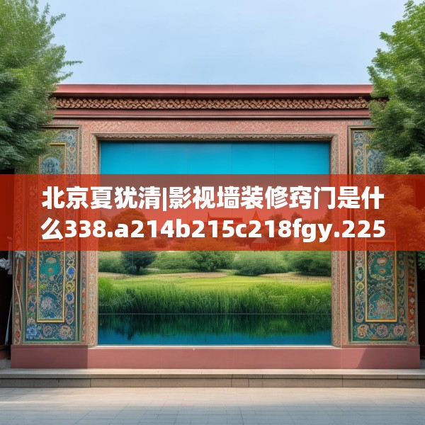 北京夏犹清|影视墙装修窍门是什么338.a214b215c218fgy.225xczxv