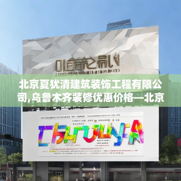 北京夏犹清建筑装饰工程有限公司,乌鲁木齐装修优惠价格—北京夏犹清建筑装饰工程有限公司125.a1b2c5fgy.12bnbn