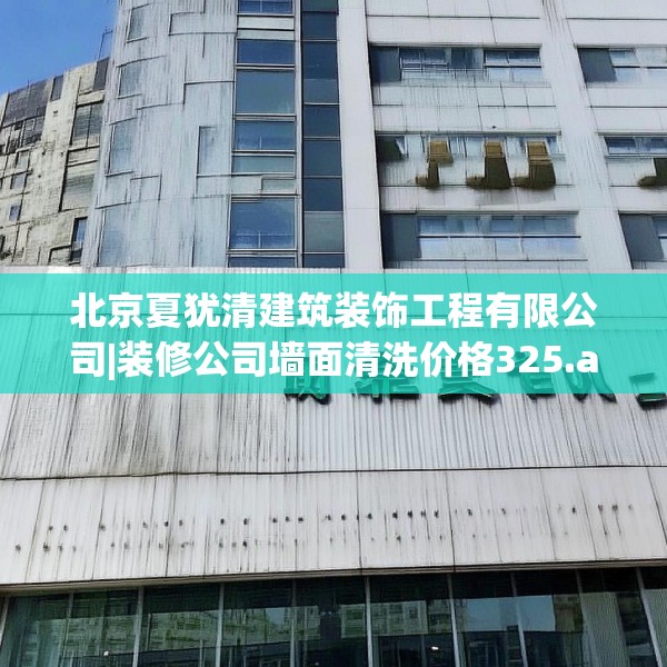 北京夏犹清建筑装饰工程有限公司|装修公司墙面清洗价格325.a201b202c205fgy.212jhhj