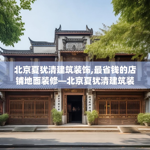 北京夏犹清建筑装饰,最省钱的店铺地面装修—北京夏犹清建筑装饰417.a293b294c297fgy.304uyk
