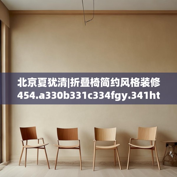 北京夏犹清|折叠椅简约风格装修454.a330b331c334fgy.341htyj
