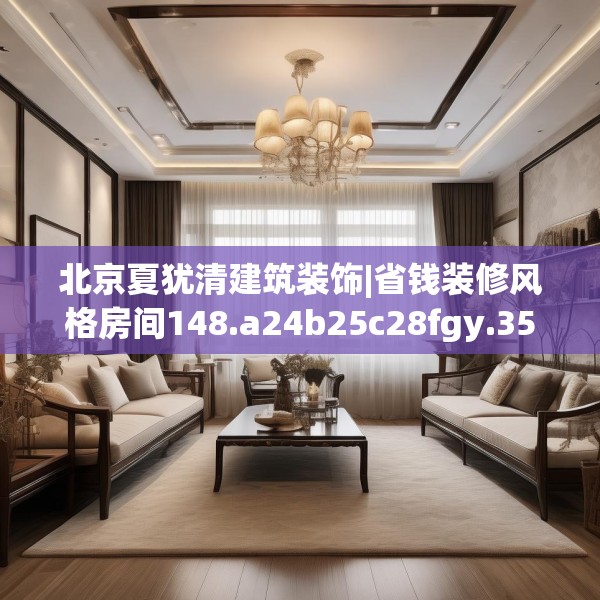 北京夏犹清建筑装饰|省钱装修风格房间148.a24b25c28fgy.35htyj