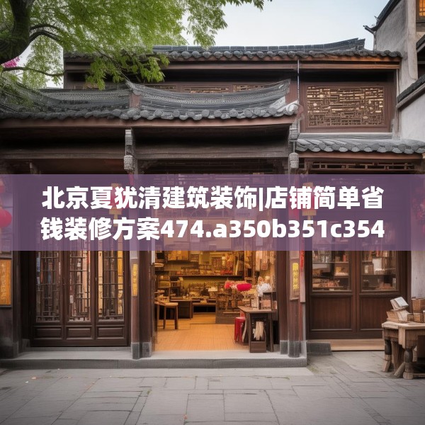 北京夏犹清建筑装饰|店铺简单省钱装修方案474.a350b351c354fgy.361dsfds