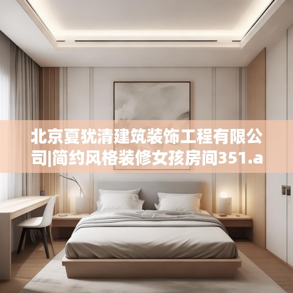 北京夏犹清建筑装饰工程有限公司|简约风格装修女孩房间351.a227b228c231fgy.238fghfd