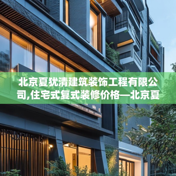 北京夏犹清建筑装饰工程有限公司,住宅式复式装修价格—北京夏犹清建筑装饰工程有限公司135.a11b12c15fgy.22fghfd
