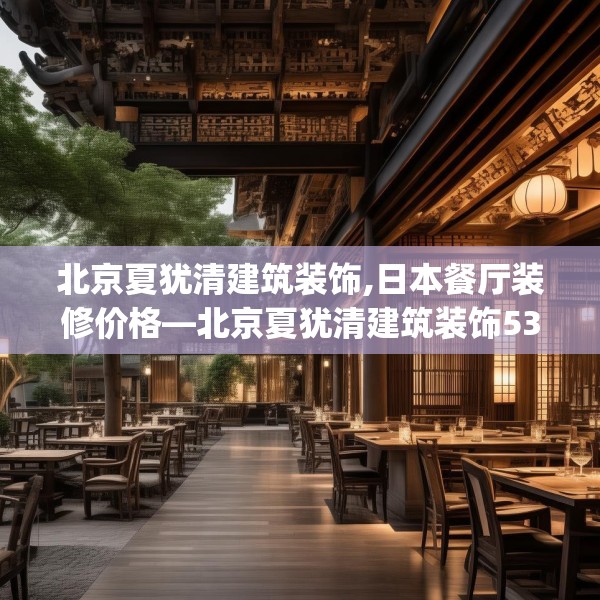 北京夏犹清建筑装饰,日本餐厅装修价格—北京夏犹清建筑装饰536.a412b413c416fgy.423xczxv