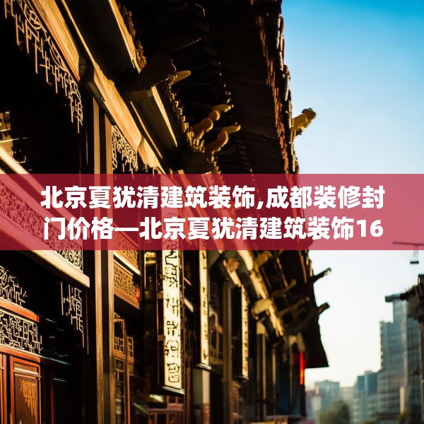 北京夏犹清建筑装饰,成都装修封门价格—北京夏犹清建筑装饰164.a40b41c44fgy.5176682