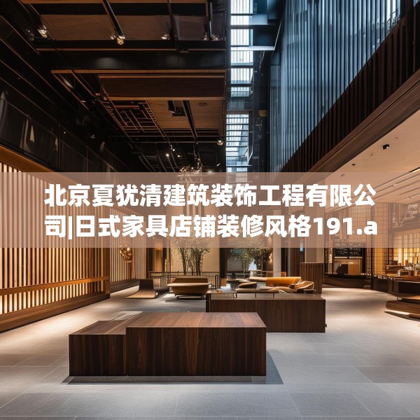 北京夏犹清建筑装饰工程有限公司|日式家具店铺装修风格191.a67b68c71fgy.78cvcx
