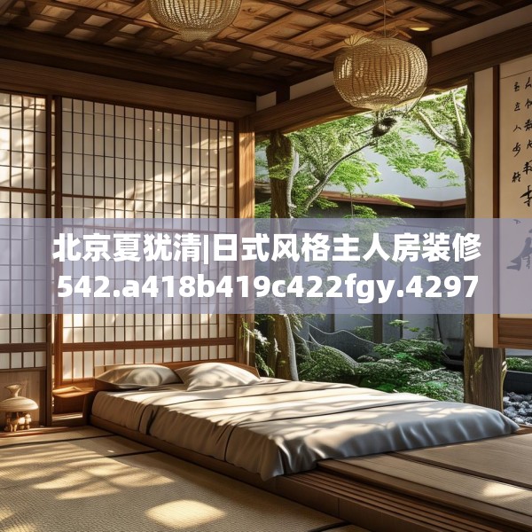 北京夏犹清|日式风格主人房装修542.a418b419c422fgy.42976661