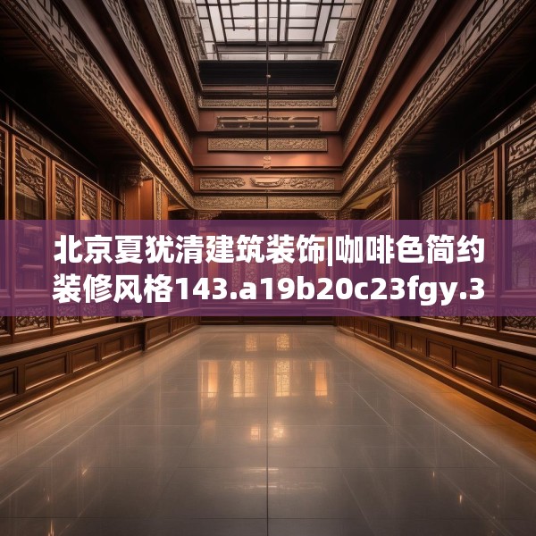 北京夏犹清建筑装饰|咖啡色简约装修风格143.a19b20c23fgy.30bnbn