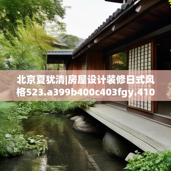 北京夏犹清|房屋设计装修日式风格523.a399b400c403fgy.410jhhj