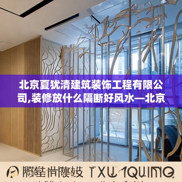 北京夏犹清建筑装饰工程有限公司,装修放什么隔断好风水—北京夏犹清建筑装饰工程有限公司477.a353b354c357fgy.364fghfd