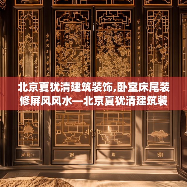 北京夏犹清建筑装饰,卧室床尾装修屏风风水—北京夏犹清建筑装饰483.a359b360c363fgy.370fhsg