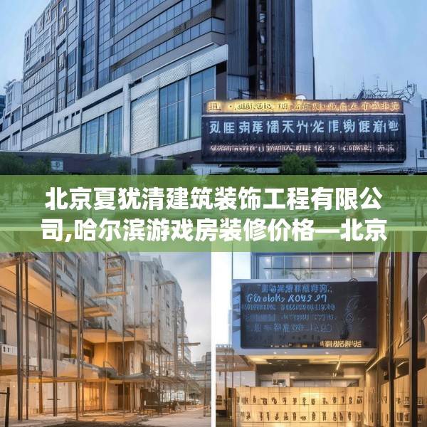 北京夏犹清建筑装饰工程有限公司,哈尔滨游戏房装修价格—北京夏犹清建筑装饰工程有限公司475.a351b352c355fgy.362fdsfds
